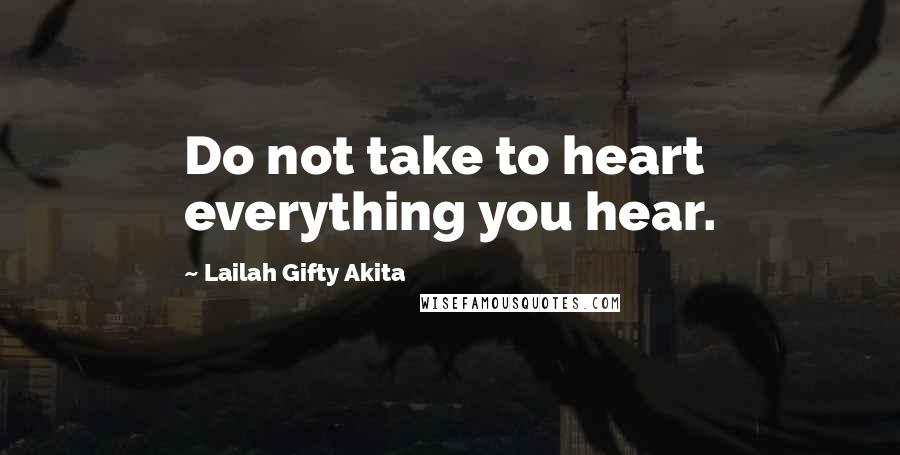 Lailah Gifty Akita Quotes: Do not take to heart everything you hear.