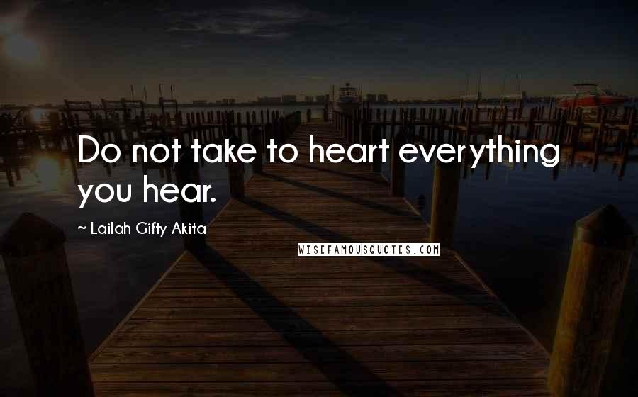 Lailah Gifty Akita Quotes: Do not take to heart everything you hear.