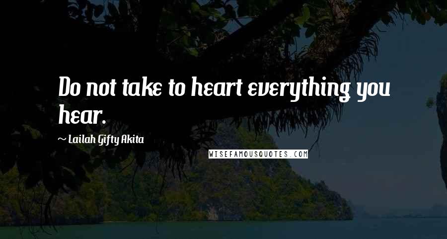 Lailah Gifty Akita Quotes: Do not take to heart everything you hear.