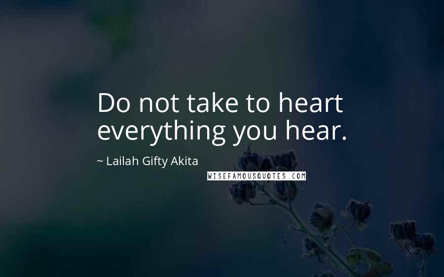 Lailah Gifty Akita Quotes: Do not take to heart everything you hear.
