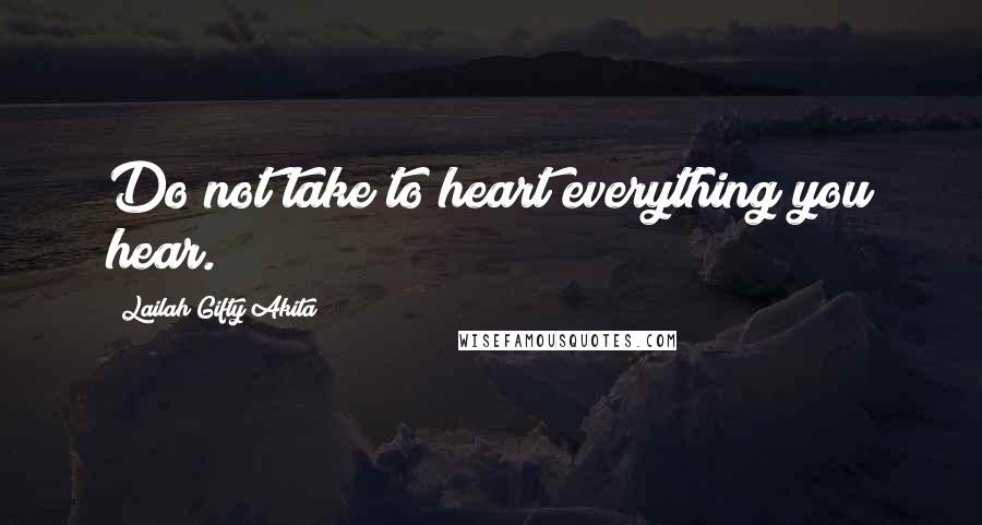 Lailah Gifty Akita Quotes: Do not take to heart everything you hear.