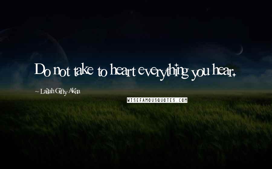 Lailah Gifty Akita Quotes: Do not take to heart everything you hear.
