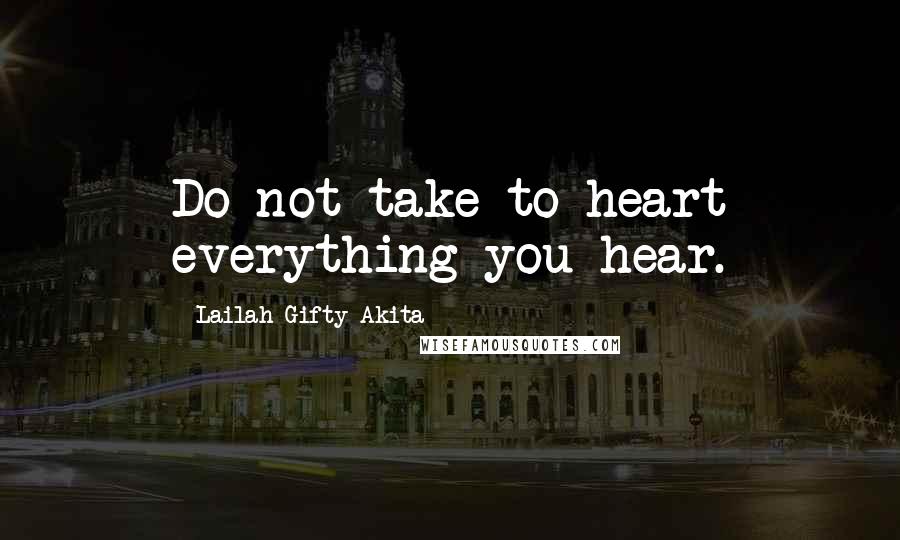 Lailah Gifty Akita Quotes: Do not take to heart everything you hear.