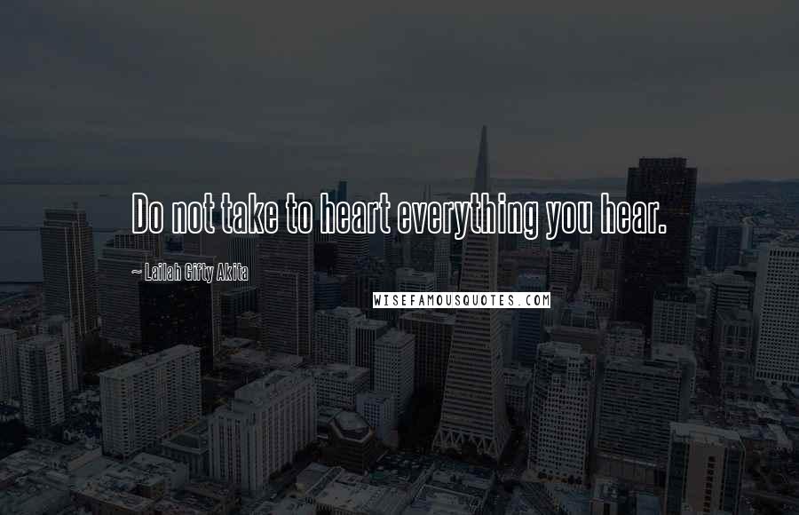Lailah Gifty Akita Quotes: Do not take to heart everything you hear.