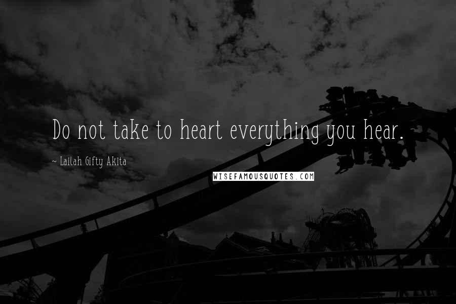 Lailah Gifty Akita Quotes: Do not take to heart everything you hear.