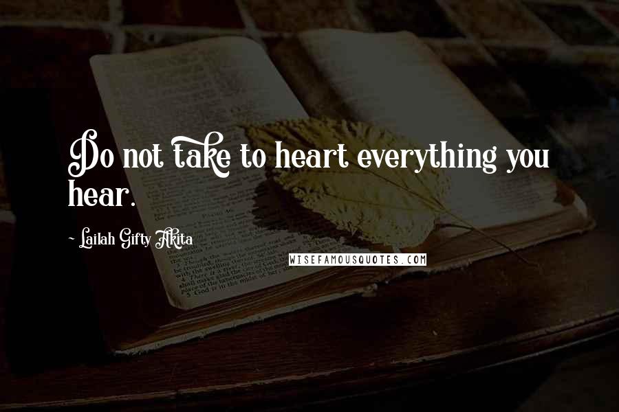 Lailah Gifty Akita Quotes: Do not take to heart everything you hear.