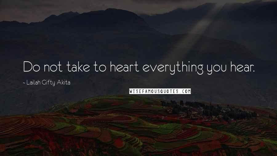 Lailah Gifty Akita Quotes: Do not take to heart everything you hear.