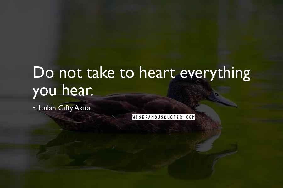 Lailah Gifty Akita Quotes: Do not take to heart everything you hear.