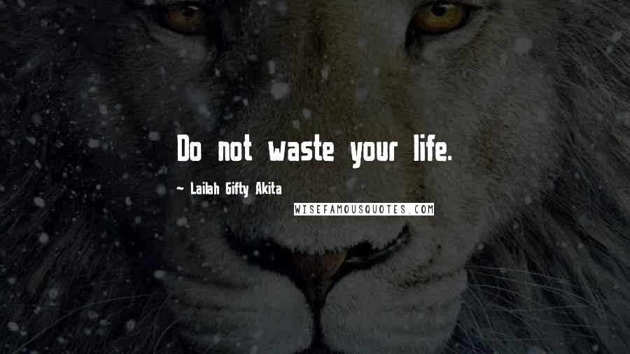 Lailah Gifty Akita Quotes: Do not waste your life.