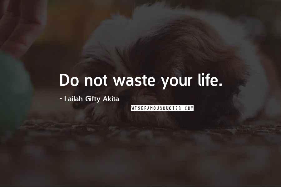 Lailah Gifty Akita Quotes: Do not waste your life.