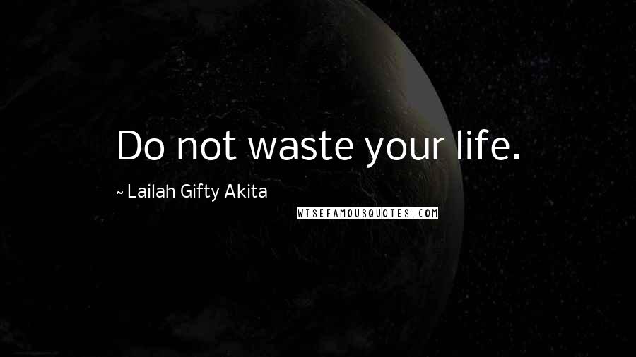 Lailah Gifty Akita Quotes: Do not waste your life.