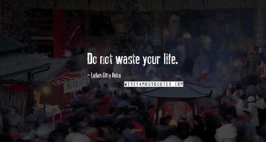 Lailah Gifty Akita Quotes: Do not waste your life.