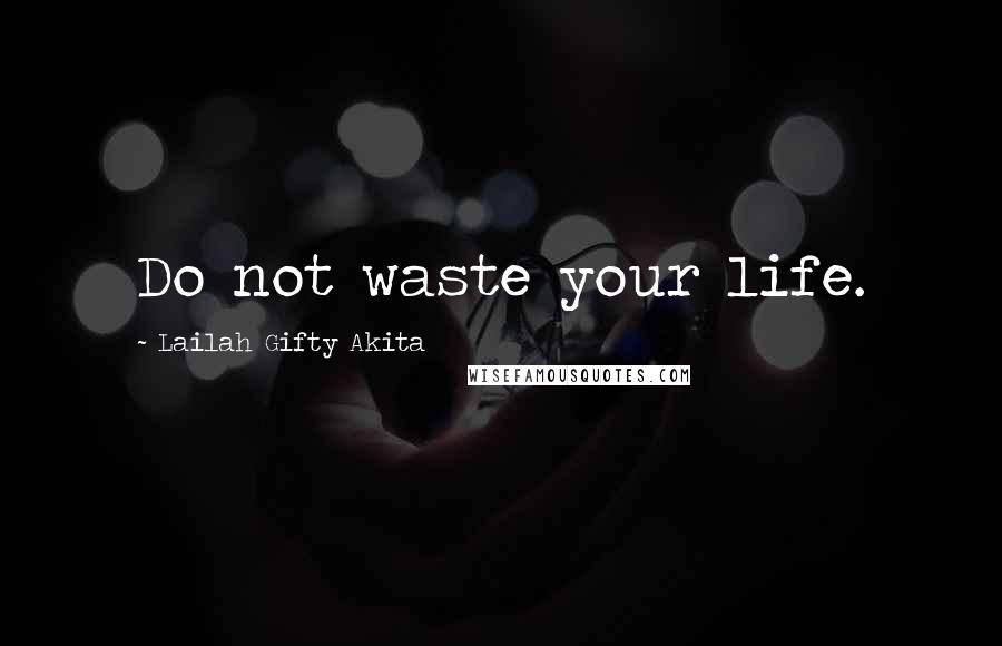 Lailah Gifty Akita Quotes: Do not waste your life.