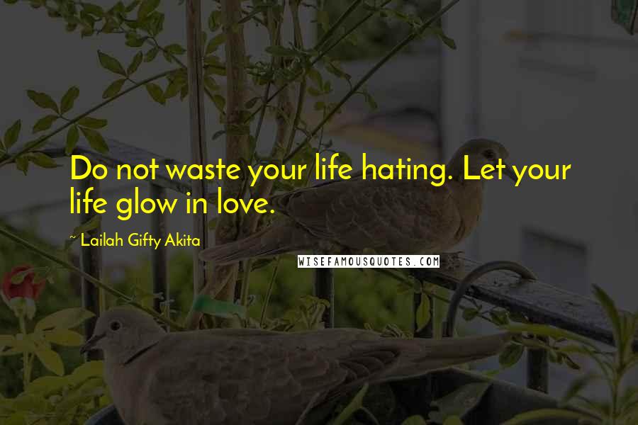 Lailah Gifty Akita Quotes: Do not waste your life hating. Let your life glow in love.