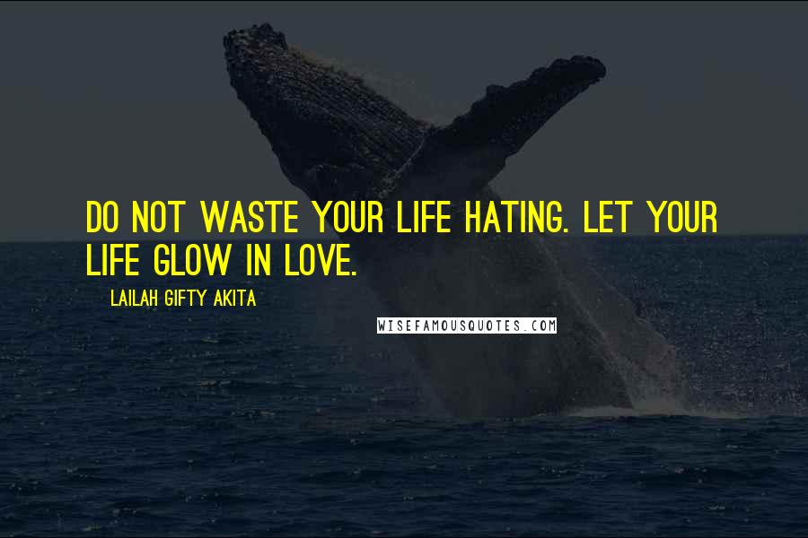 Lailah Gifty Akita Quotes: Do not waste your life hating. Let your life glow in love.