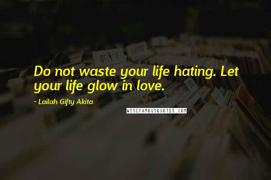 Lailah Gifty Akita Quotes: Do not waste your life hating. Let your life glow in love.