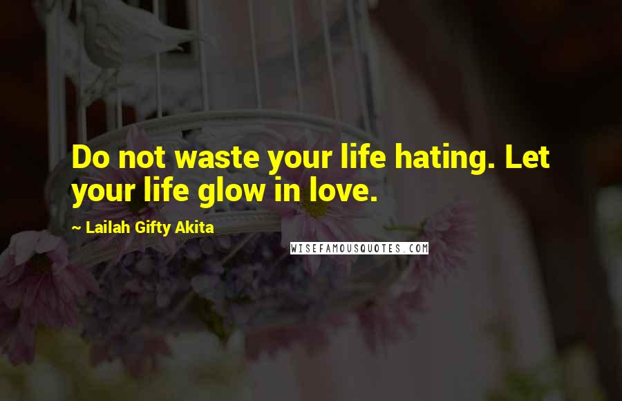 Lailah Gifty Akita Quotes: Do not waste your life hating. Let your life glow in love.
