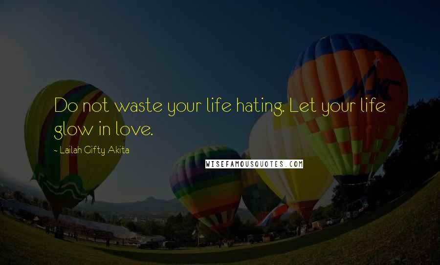 Lailah Gifty Akita Quotes: Do not waste your life hating. Let your life glow in love.
