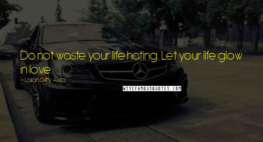 Lailah Gifty Akita Quotes: Do not waste your life hating. Let your life glow in love.
