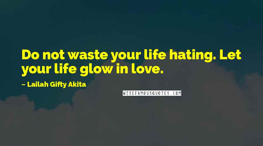 Lailah Gifty Akita Quotes: Do not waste your life hating. Let your life glow in love.