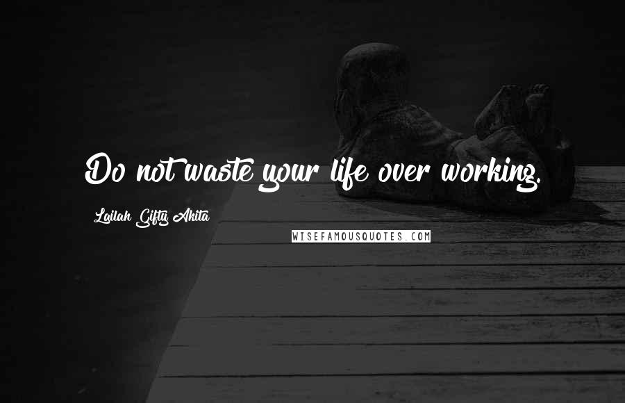 Lailah Gifty Akita Quotes: Do not waste your life over working.