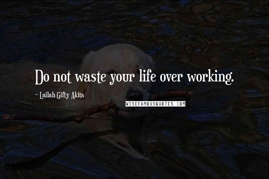 Lailah Gifty Akita Quotes: Do not waste your life over working.