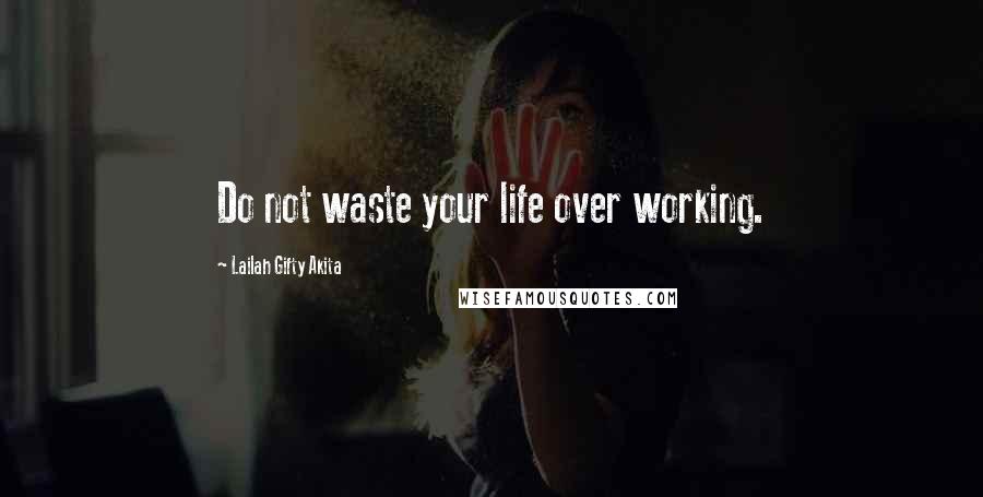Lailah Gifty Akita Quotes: Do not waste your life over working.