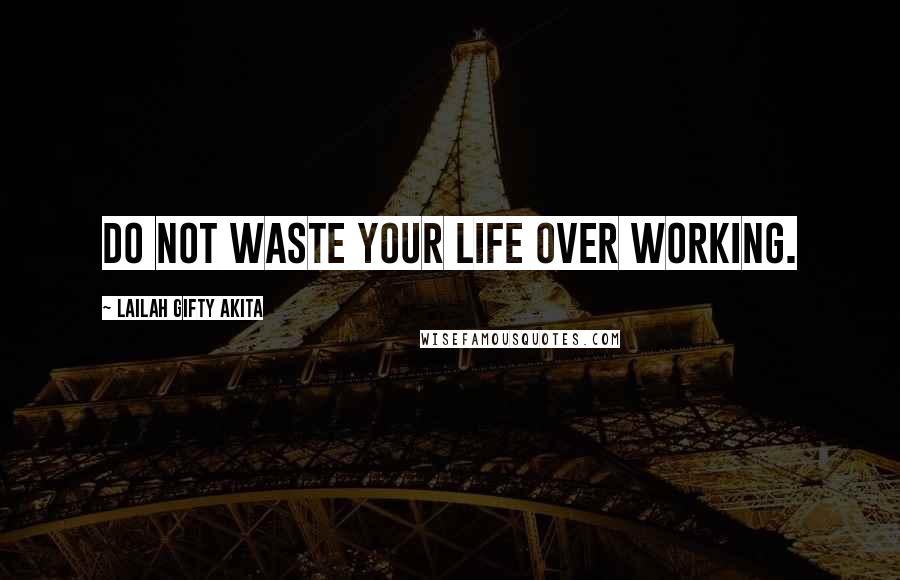Lailah Gifty Akita Quotes: Do not waste your life over working.