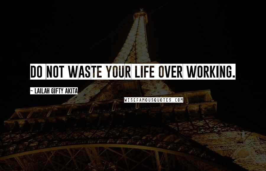 Lailah Gifty Akita Quotes: Do not waste your life over working.