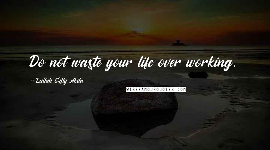 Lailah Gifty Akita Quotes: Do not waste your life over working.