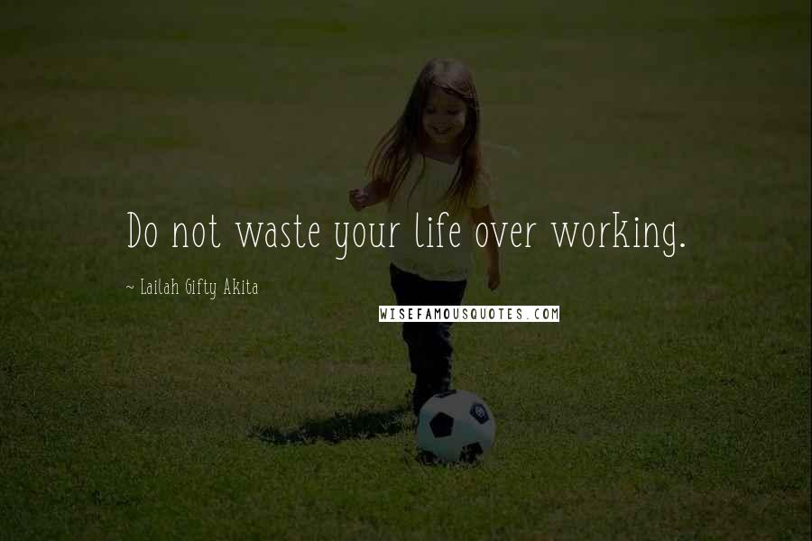 Lailah Gifty Akita Quotes: Do not waste your life over working.