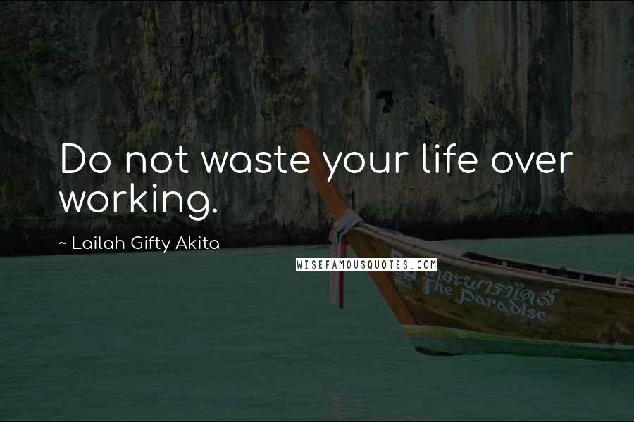 Lailah Gifty Akita Quotes: Do not waste your life over working.