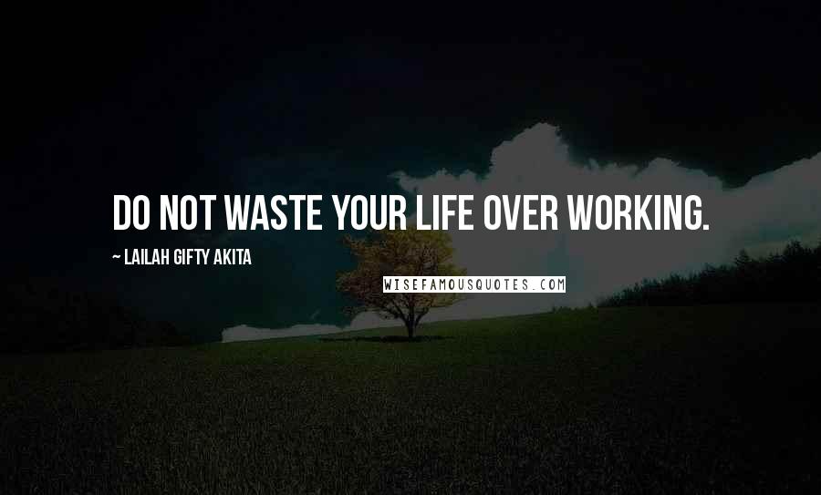 Lailah Gifty Akita Quotes: Do not waste your life over working.