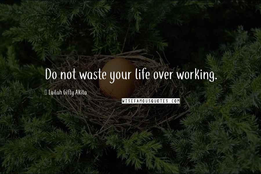 Lailah Gifty Akita Quotes: Do not waste your life over working.