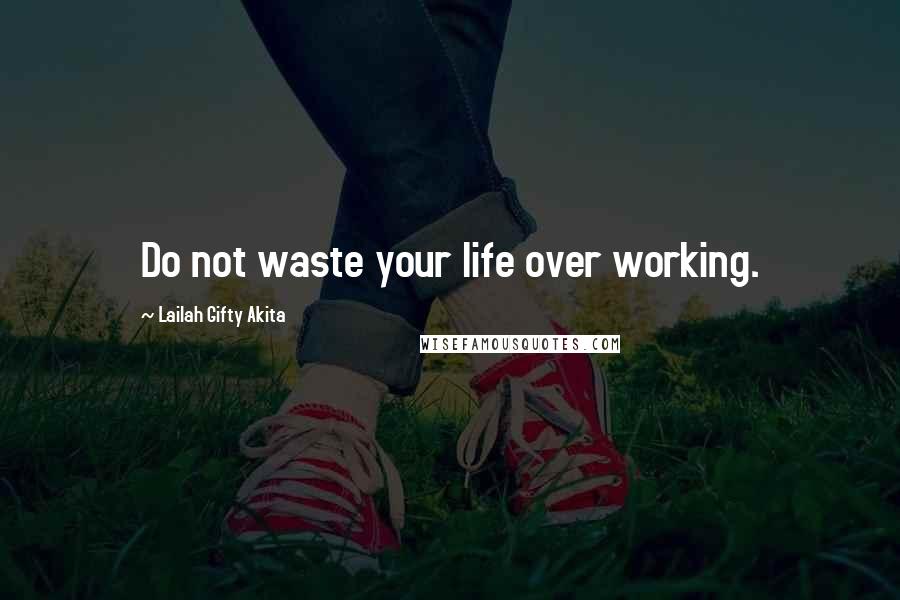 Lailah Gifty Akita Quotes: Do not waste your life over working.