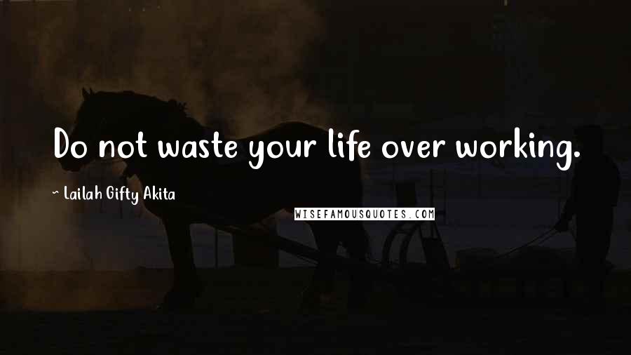 Lailah Gifty Akita Quotes: Do not waste your life over working.