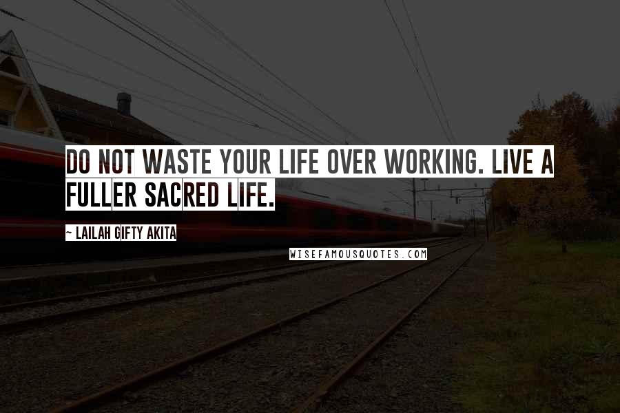 Lailah Gifty Akita Quotes: Do not waste your life over working. Live a fuller sacred life.