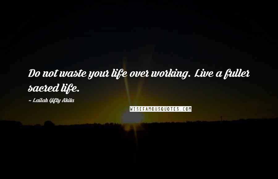 Lailah Gifty Akita Quotes: Do not waste your life over working. Live a fuller sacred life.