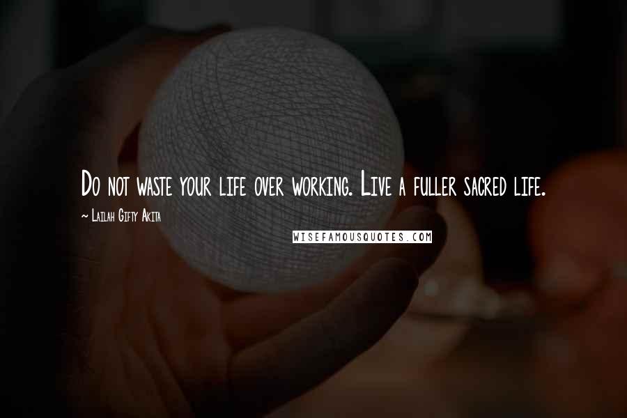 Lailah Gifty Akita Quotes: Do not waste your life over working. Live a fuller sacred life.
