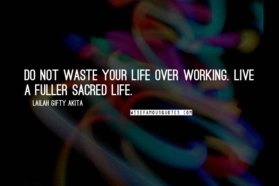 Lailah Gifty Akita Quotes: Do not waste your life over working. Live a fuller sacred life.