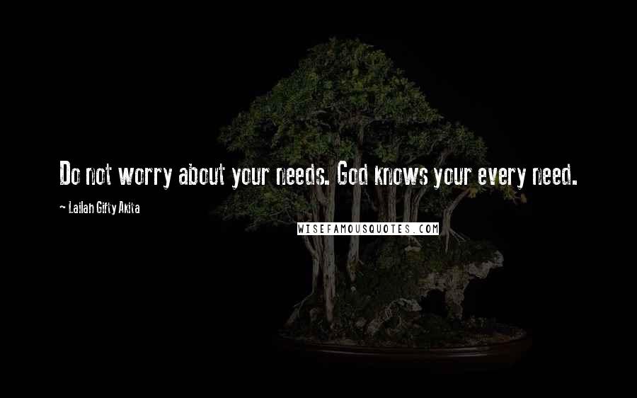 Lailah Gifty Akita Quotes: Do not worry about your needs. God knows your every need.