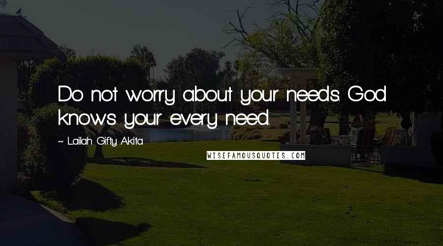 Lailah Gifty Akita Quotes: Do not worry about your needs. God knows your every need.