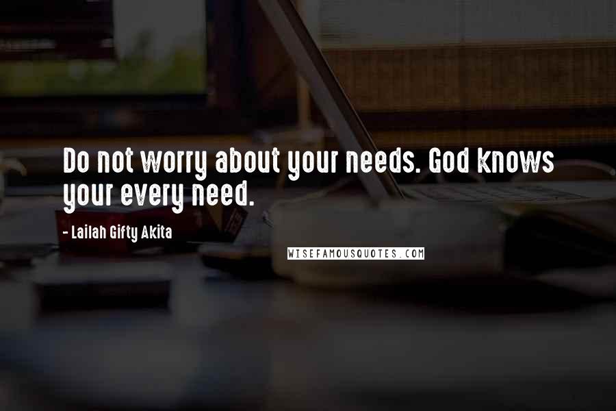 Lailah Gifty Akita Quotes: Do not worry about your needs. God knows your every need.