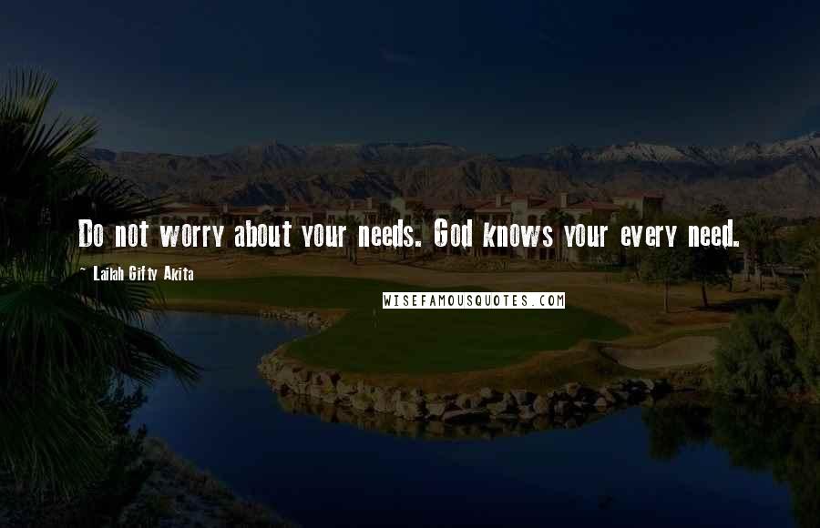 Lailah Gifty Akita Quotes: Do not worry about your needs. God knows your every need.