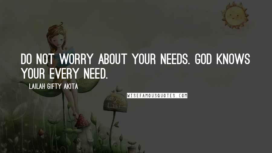 Lailah Gifty Akita Quotes: Do not worry about your needs. God knows your every need.