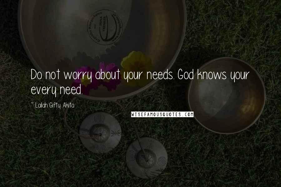 Lailah Gifty Akita Quotes: Do not worry about your needs. God knows your every need.