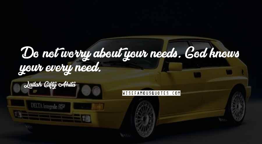 Lailah Gifty Akita Quotes: Do not worry about your needs. God knows your every need.