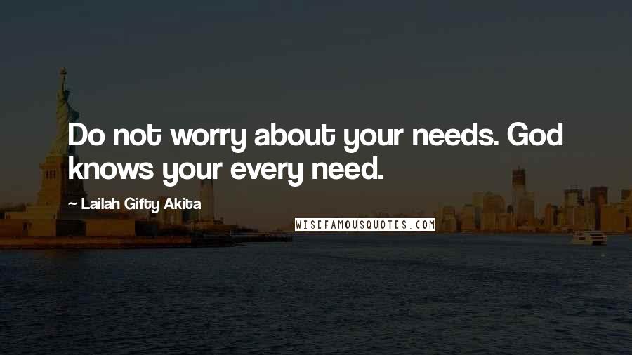 Lailah Gifty Akita Quotes: Do not worry about your needs. God knows your every need.