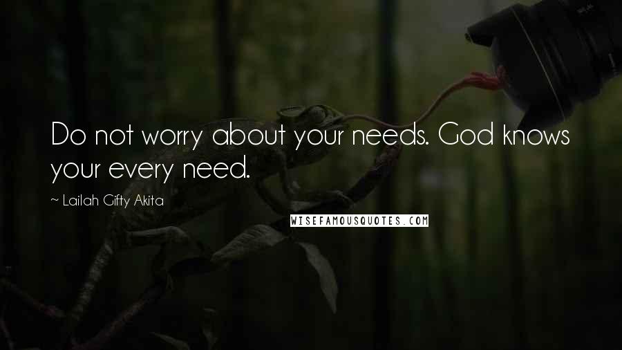 Lailah Gifty Akita Quotes: Do not worry about your needs. God knows your every need.