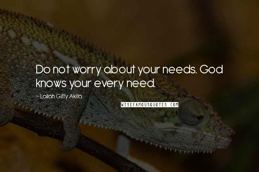 Lailah Gifty Akita Quotes: Do not worry about your needs. God knows your every need.